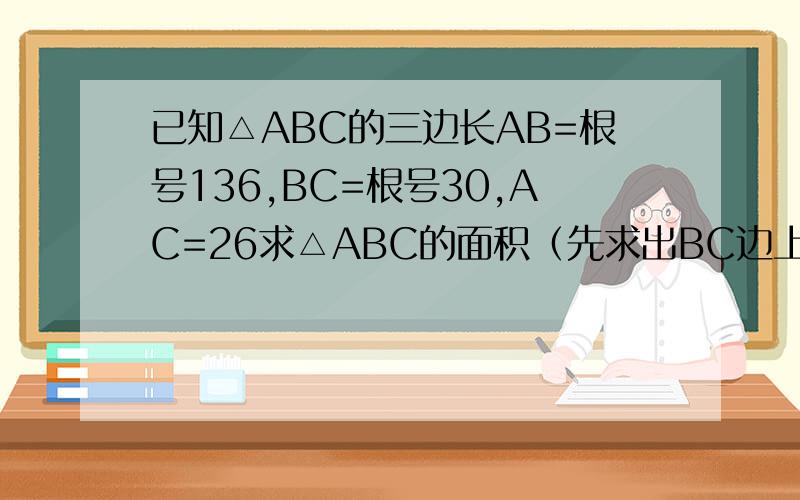已知△ABC的三边长AB=根号136,BC=根号30,AC=26求△ABC的面积（先求出BC边上的高）要有过程