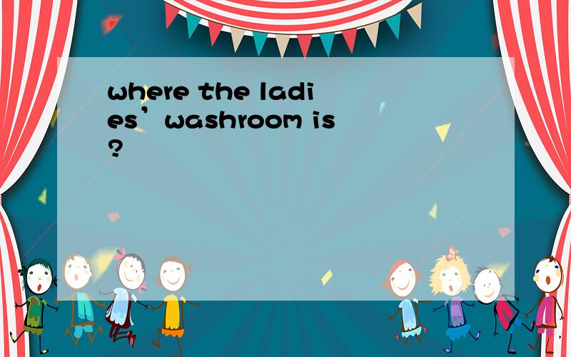 where the ladies’washroom is?