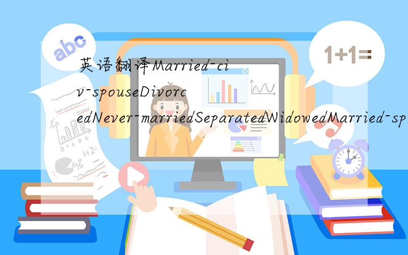 英语翻译Married-civ-spouseDivorcedNever-marriedSeparatedWidowedMarried-spouse-absentMarried-AF-spouse