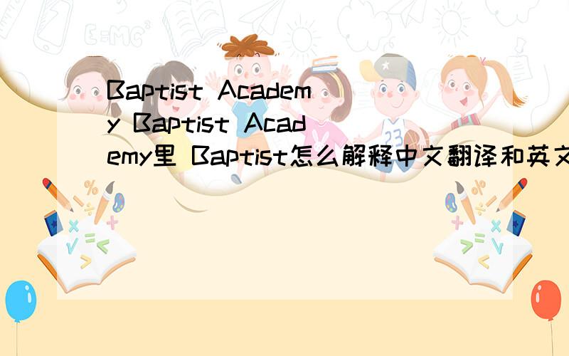 Baptist Academy Baptist Academy里 Baptist怎么解释中文翻译和英文解释都要不过被跟我说“教会”“宗教” 签证官说不对