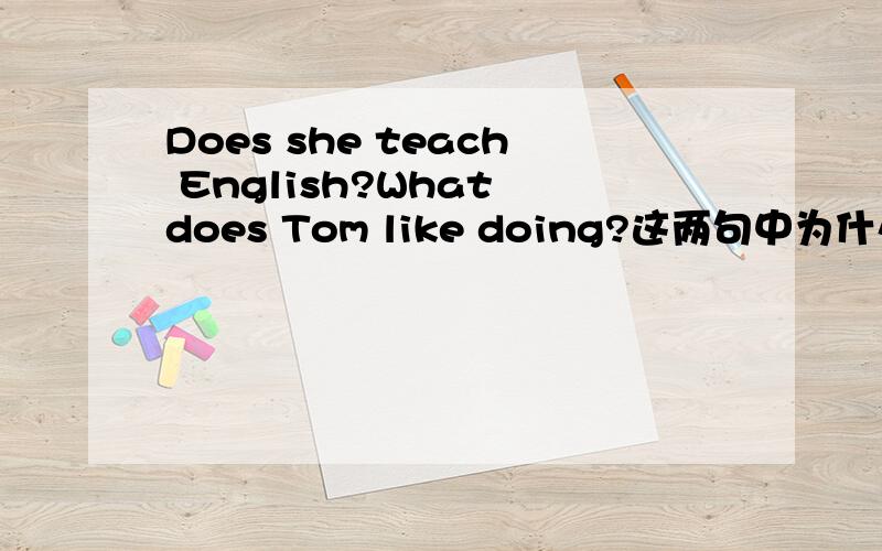 Does she teach English?What does Tom like doing?这两句中为什么要用DO?那Jenny does well in all her subjects.他没有表示动作啊，为什么要用DO？