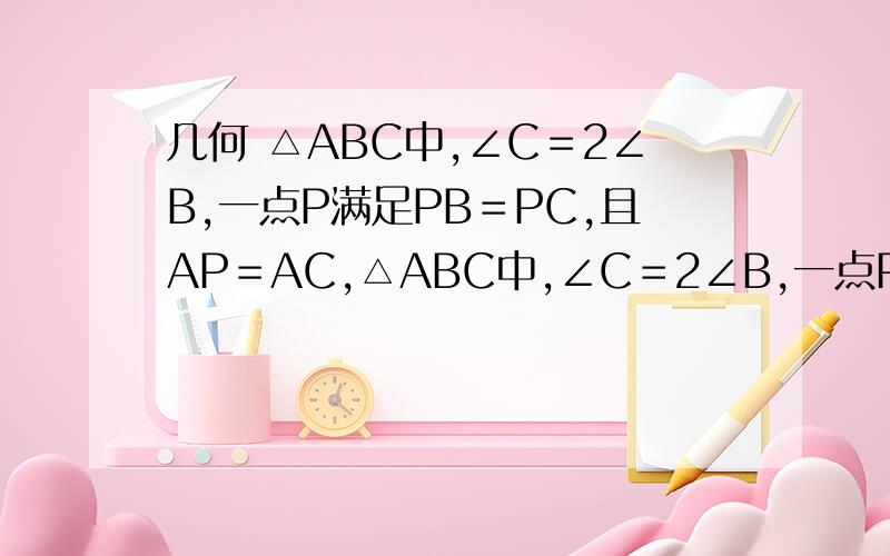 几何 △ABC中,∠C＝2∠B,一点P满足PB＝PC,且AP＝AC,△ABC中,∠C＝2∠B,一点P满足PB＝PC,且AP＝AC,求∠PBA＝?