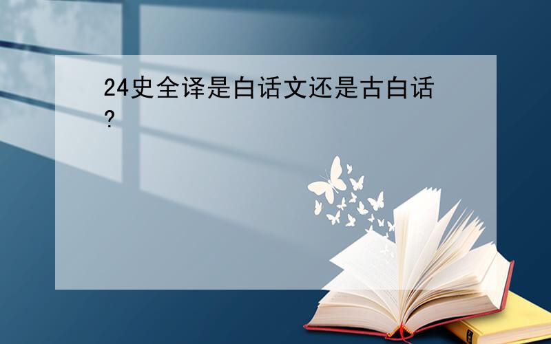 24史全译是白话文还是古白话?