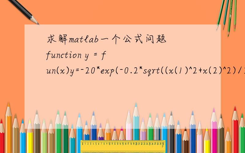 求解matlab一个公式问题function y = fun(x)y=-20*exp(-0.2*sqrt((x(1)^2+x(2)^2)/2))-exp((cos(2*pi*x(1))+cos(2*pi*x(2)))/2)+20+2.71289;用matlab,定义了一个fun的M文件,文件里只有一个自变量x那么下面式子中的x(1)和x(2)是什