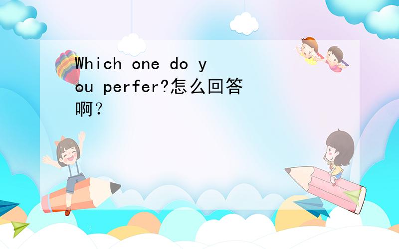 Which one do you perfer?怎么回答啊？