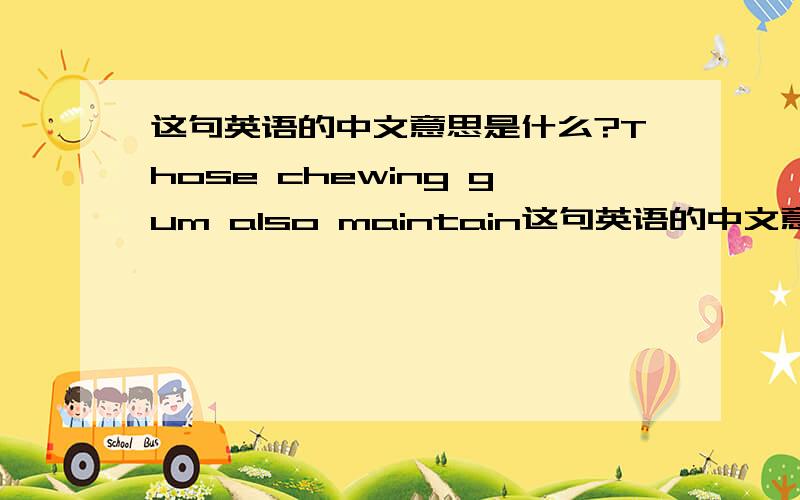 这句英语的中文意思是什么?Those chewing gum also maintain这句英语的中文意思是什么?Those chewing gum also maintained focus longer during the exercise.要通顺的翻译.