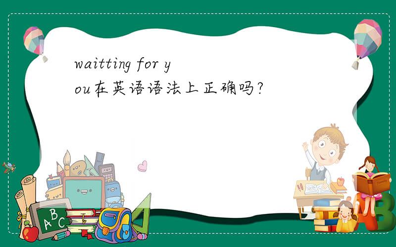 waitting for you在英语语法上正确吗?