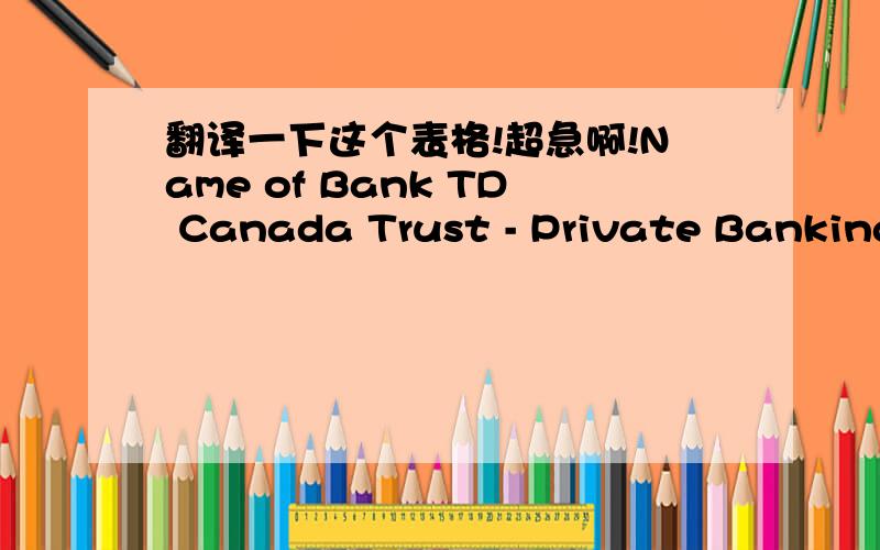 翻译一下这个表格!超急啊!Name of Bank TD Canada Trust - Private Banking ServicesAddress 1000, de la Gauchetière Street West, 27th Floor Montréal (Québec) H3B 4W5, CanadaTransit No. 45161Bank Code 004Swift Code TDOMCATTTORBank account 451
