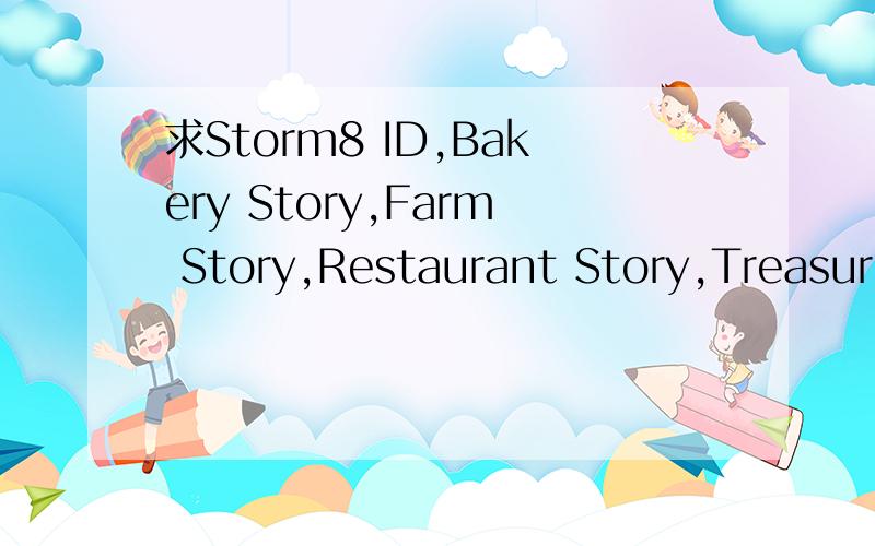 求Storm8 ID,Bakery Story,Farm Story,Restaurant Story,Treasure Story都有,我的ID是chloefan