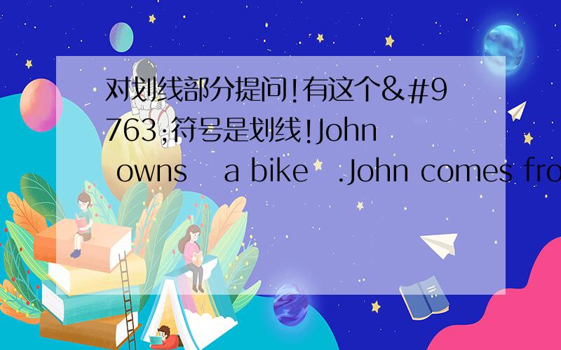 对划线部分提问!有这个☣符号是划线!John owns ☣a bike☣.John comes from ☣shenzhen☣.John was in ☣lilin middle school☣.John wrote a letter ☣last week☣.John can speak ☣Chinese☣