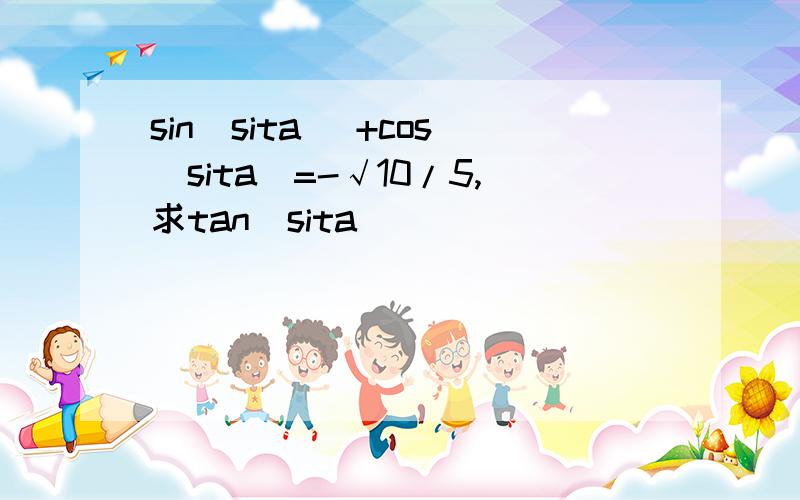 sin(sita) +cos(sita)=-√10/5,求tan(sita)