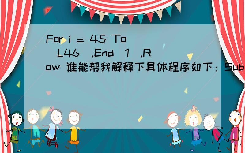For i = 45 To [L46].End(1).Row 谁能帮我解释下具体程序如下：Sub Macro9() Sheets(
