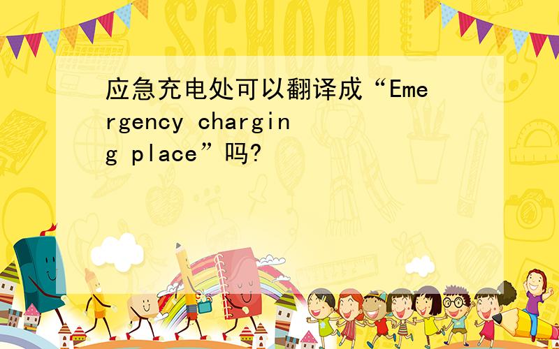 应急充电处可以翻译成“Emergency charging place”吗?