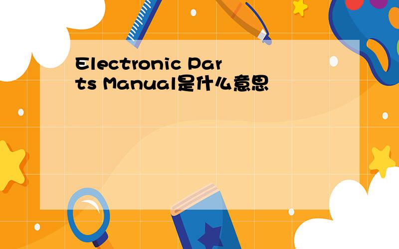 Electronic Parts Manual是什么意思