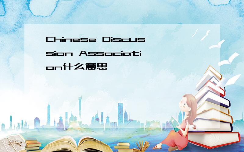 Chinese Discussion Association什么意思