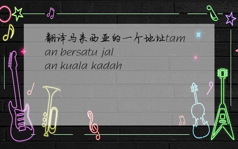 翻译马来西亚的一个地址taman bersatu jalan kuala kadah