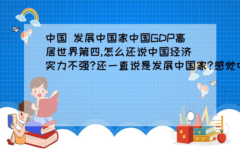 中国 发展中国家中国GDP高居世界第四,怎么还说中国经济实力不强?还一直说是发展中国家?感觉中国很特殊啊!