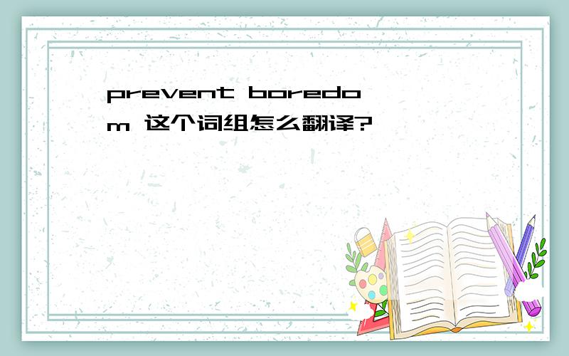 prevent boredom 这个词组怎么翻译?