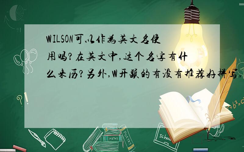 WILSON可以作为英文名使用吗?在英文中,这个名字有什么来历?另外,W开头的有没有推荐好拼写,容易念的?