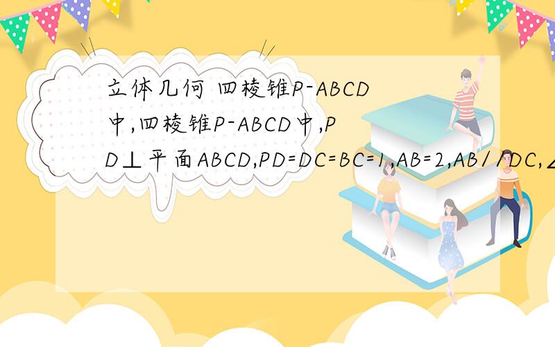 立体几何 四棱锥P-ABCD中,四棱锥P-ABCD中,PD⊥平面ABCD,PD=DC=BC=1,AB=2,AB//DC,∠BCD=90度1）求证 PC⊥BC2)求四棱锥P-ABCD体积