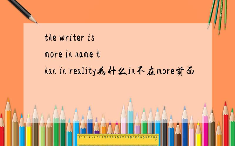 the writer is more in name than in reality为什么in不在more前面