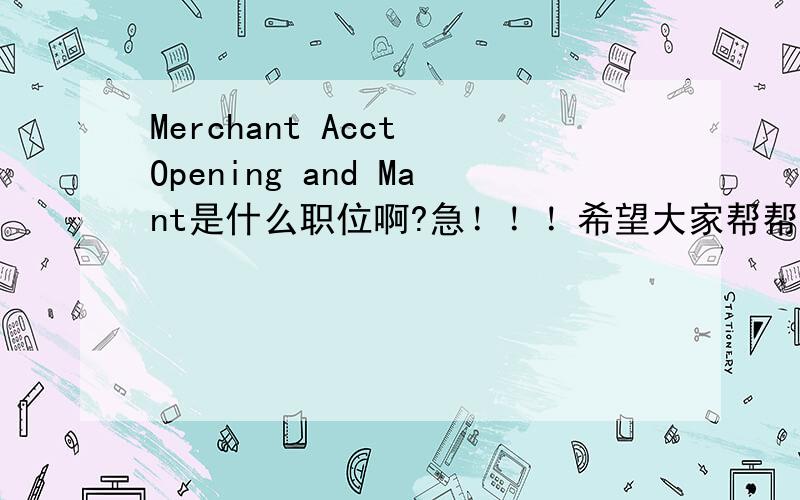 Merchant Acct Opening and Mant是什么职位啊?急！！！希望大家帮帮忙！Merchant Acct Opening and Mant是什么职位啊?
