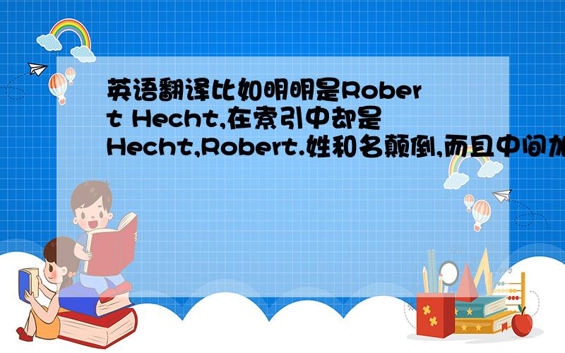 英语翻译比如明明是Robert Hecht,在索引中却是Hecht,Robert.姓和名颠倒,而且中间加了一个逗号.那么,在翻译时也是按照这样的顺序码?