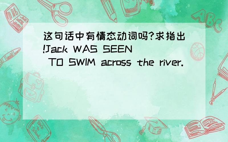 这句话中有情态动词吗?求指出!Jack WAS SEEN TO SWIM across the river.