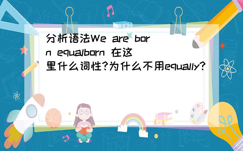 分析语法We are born equalborn 在这里什么词性?为什么不用equally?