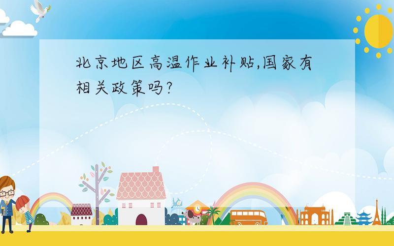 北京地区高温作业补贴,国家有相关政策吗?