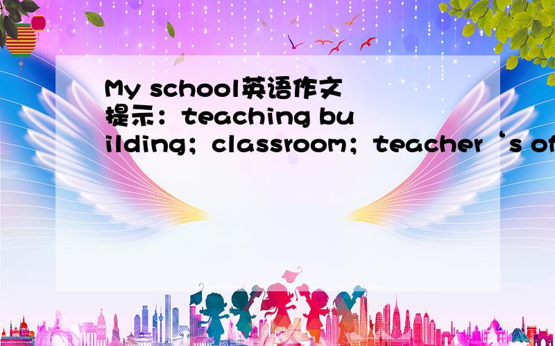 My school英语作文 提示：teaching building；classroom；teacher‘s office;tree;flower60字的作文,要有开头和结尾!