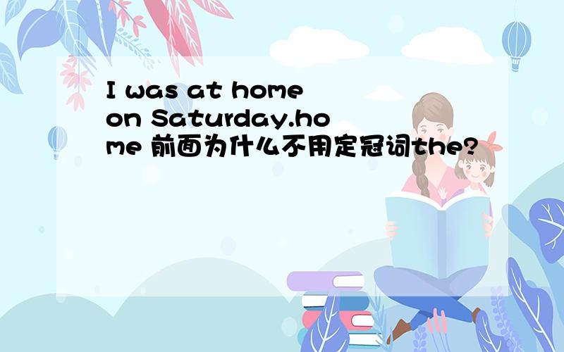 I was at home on Saturday.home 前面为什么不用定冠词the?