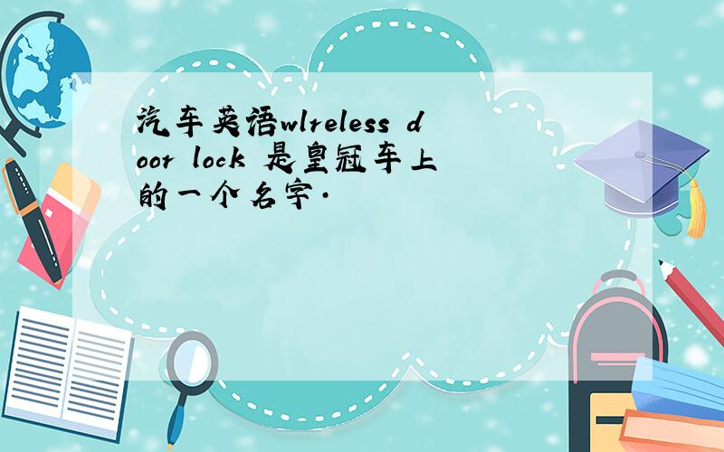 汽车英语wlreless door lock 是皇冠车上的一个名字·