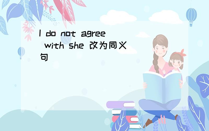 I do not agree with she 改为同义句