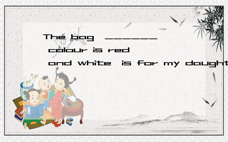The bag,______ colour is red and white,is for my daughter空格处为什么要用whose,而不能用which