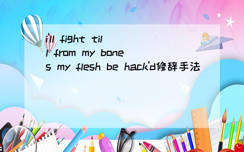 i'll fight till from my bones my flesh be hack'd修辞手法