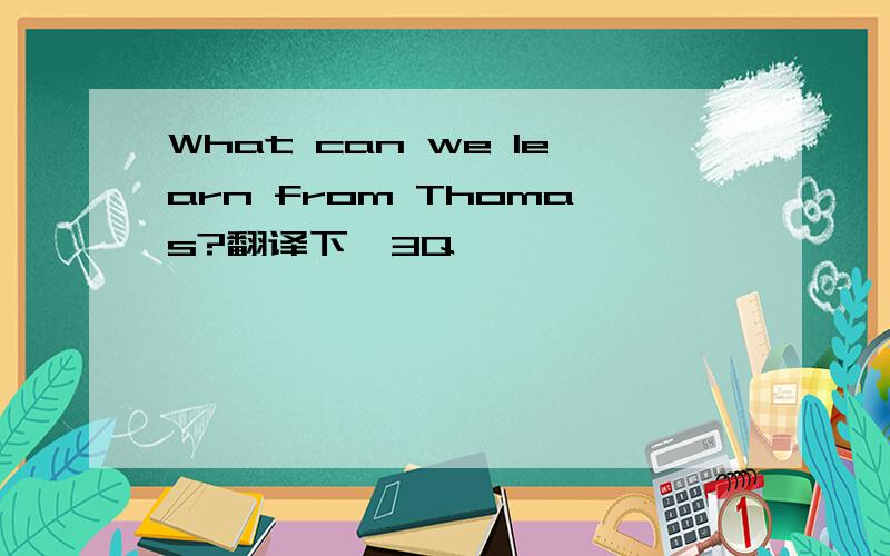 What can we learn from Thomas?翻译下,3Q