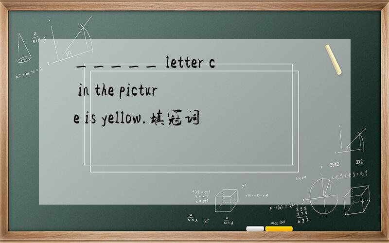 _____ letter c in the picture is yellow.填冠词