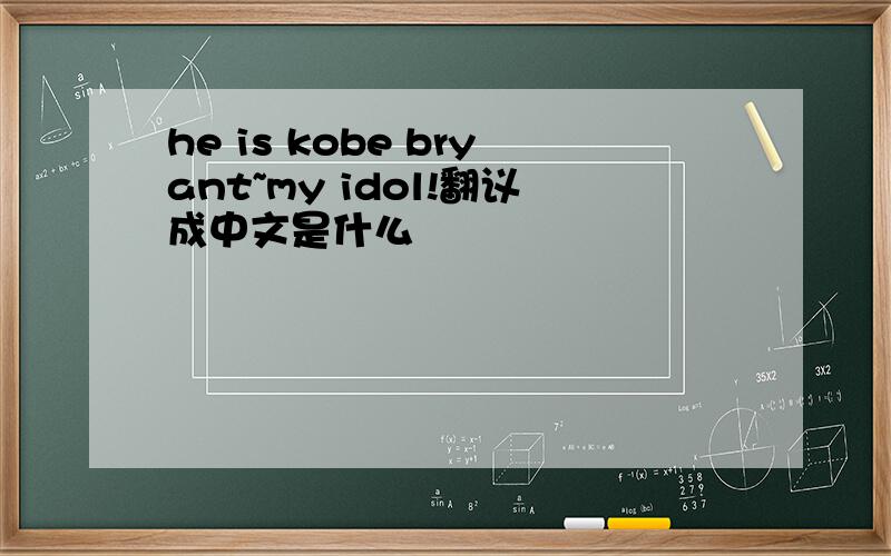 he is kobe bryant~my idol!翻议成中文是什么