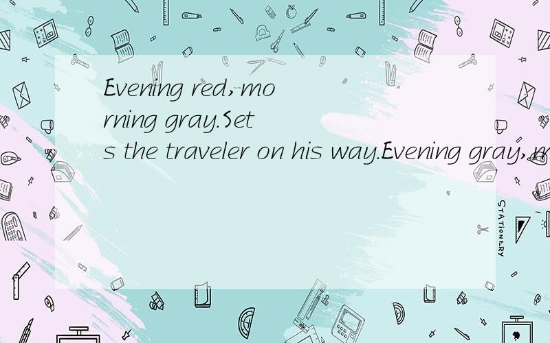 Evening red,morning gray.Sets the traveler on his way.Evening gray,morning red.Bring down showers on his way.