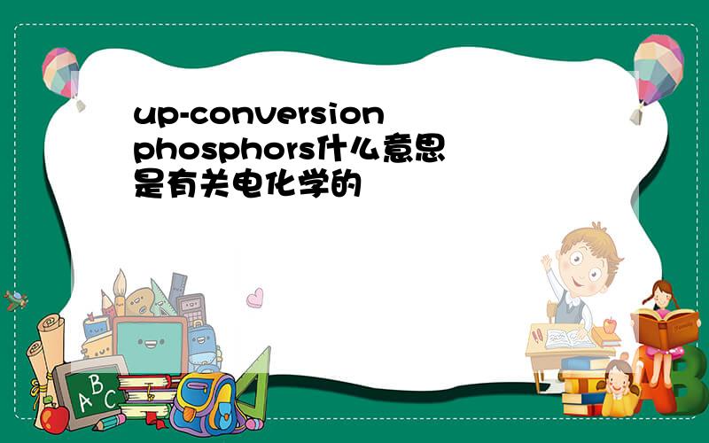 up-conversion phosphors什么意思 是有关电化学的