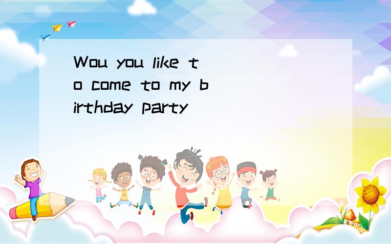 Wou you like to come to my birthday party