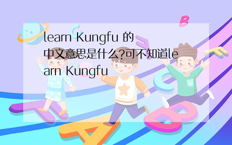 learn Kungfu 的中文意思是什么?可不知道learn Kungfu