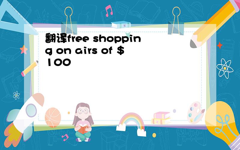 翻译free shopping on airs of $100