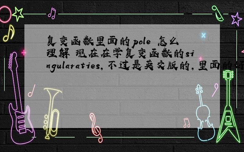 复变函数里面的pole 怎么理解 现在在学复变函数的singularaties,不过是英文版的,里面的好多句子难以理解,有没有一些中文版 和复分析的内容近似的书呢?