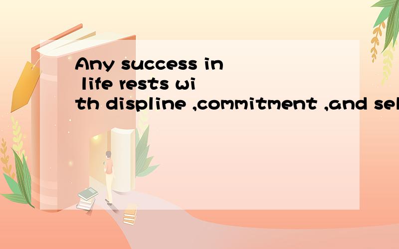 Any success in life rests with displine ,commitment ,and self-sacrifice for large interest.怎么翻