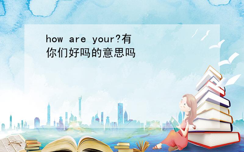 how are your?有你们好吗的意思吗