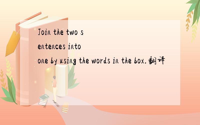 Join the two sentences into one by using the words in the box.翻译