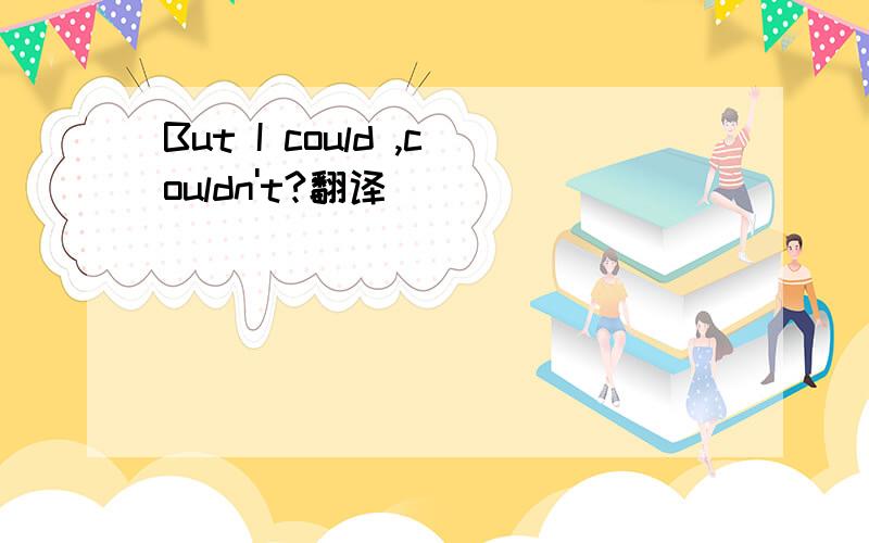 But I could ,couldn't?翻译