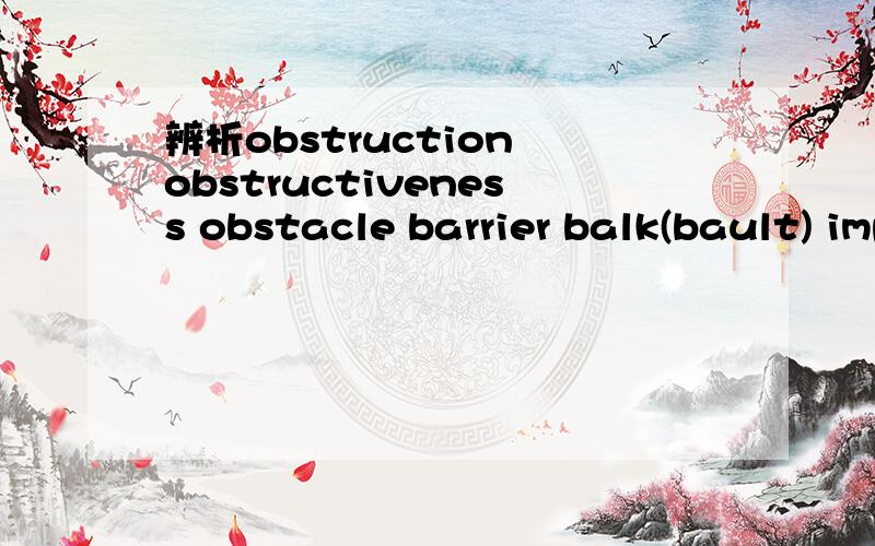 辨析obstruction obstructiveness obstacle barrier balk(bault) impediment hindrance handicap holdback都是“阻碍”名词,求单词辨析,不要复制词典,用中文最简单地概括,令外询问这些里面是否有英文老到掉牙的单词,